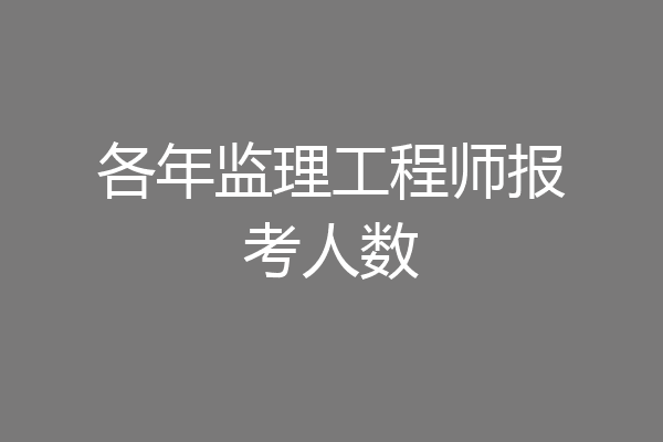 各年监理工程师报考人数