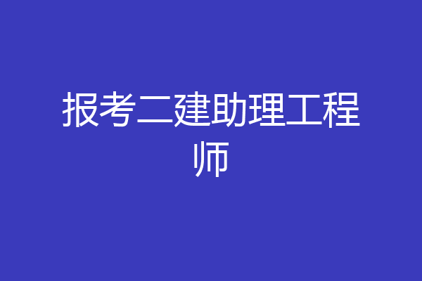 报考二建助理工程师