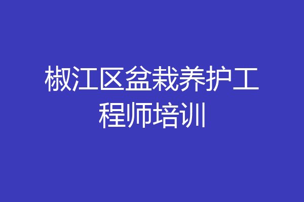 椒江区盆栽养护工程师培训