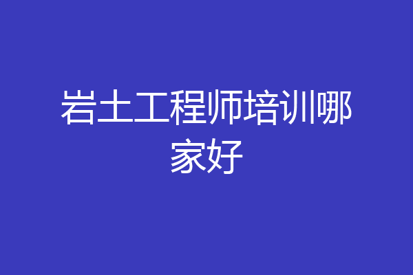 岩土工程师培训哪家好