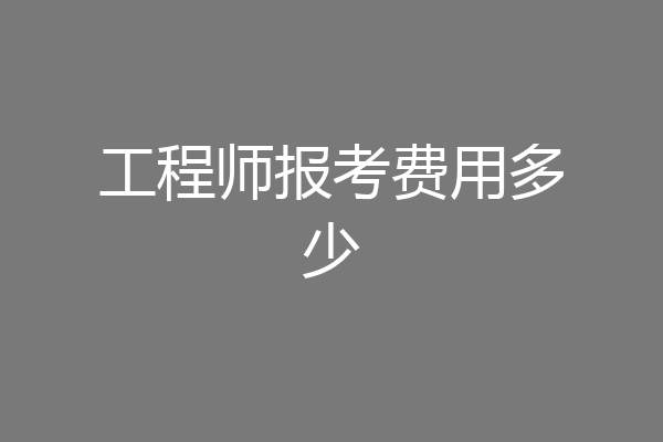 工程师报考费用多少