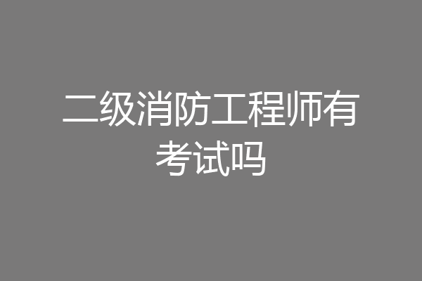 二级消防工程师有考试吗