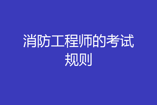 消防工程师的考试规则