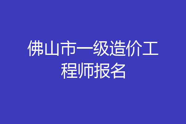 佛山市一级造价工程师报名