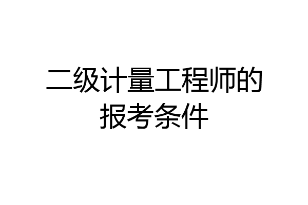 二级计量工程师的报考条件