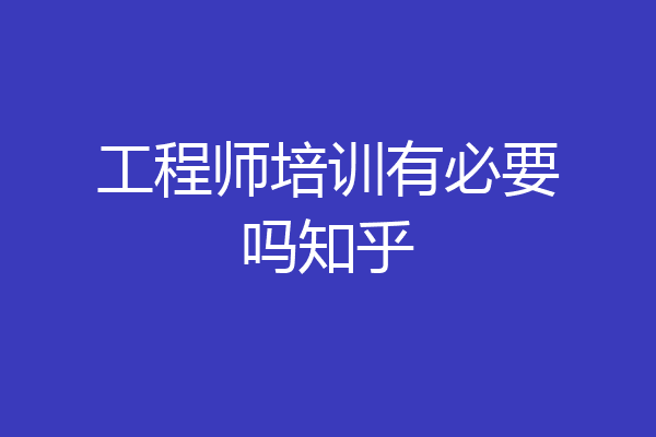 工程师培训有必要吗知乎