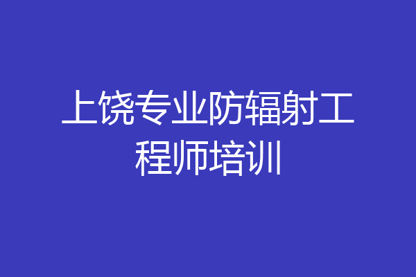 上饶专业防辐射工程师培训