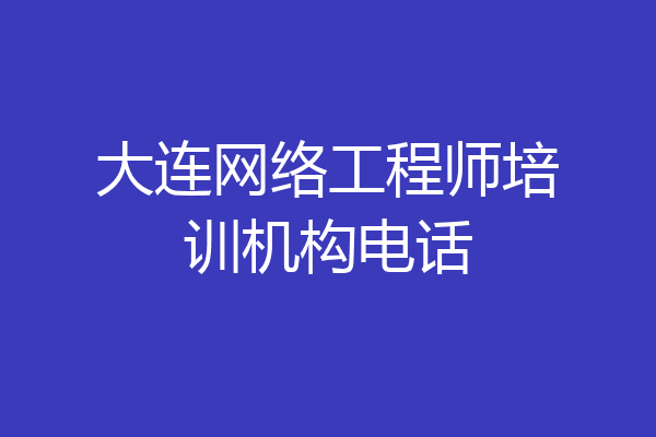 大连网络工程师培训机构电话