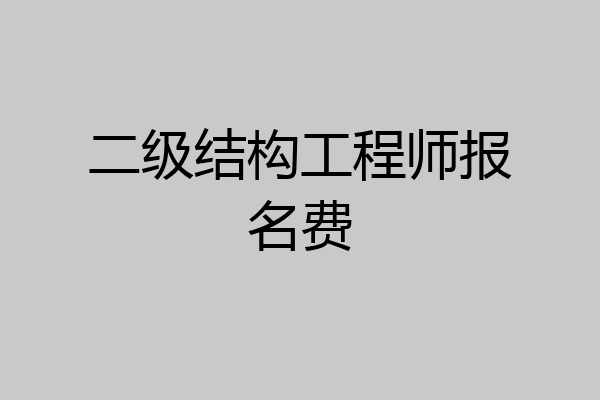 二级结构工程师报名费