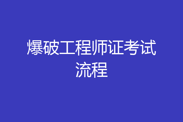 爆破工程师证考试流程