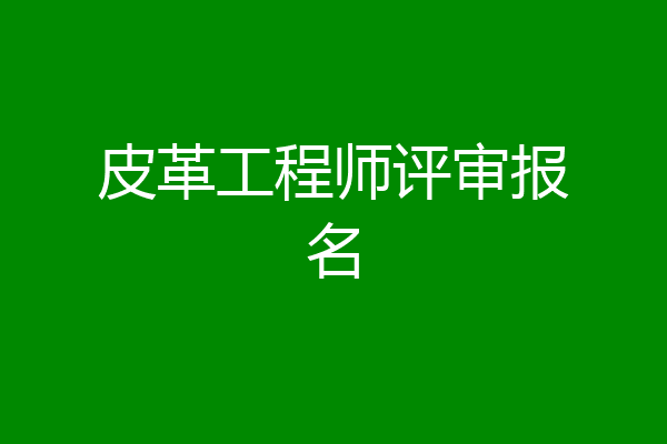 皮革工程师评审报名