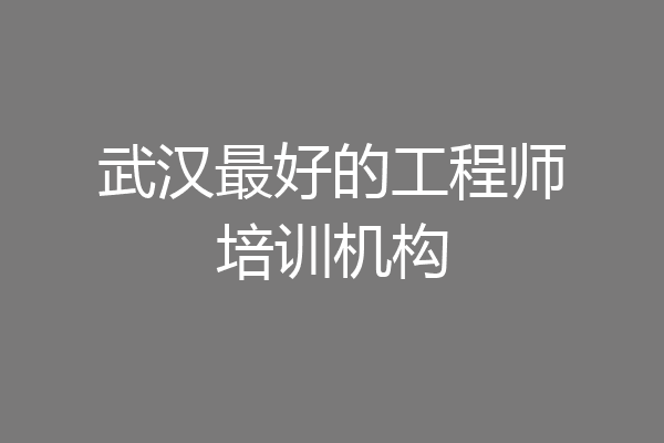 武汉最好的工程师培训机构