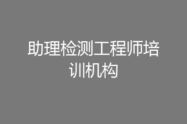 助理检测工程师培训机构