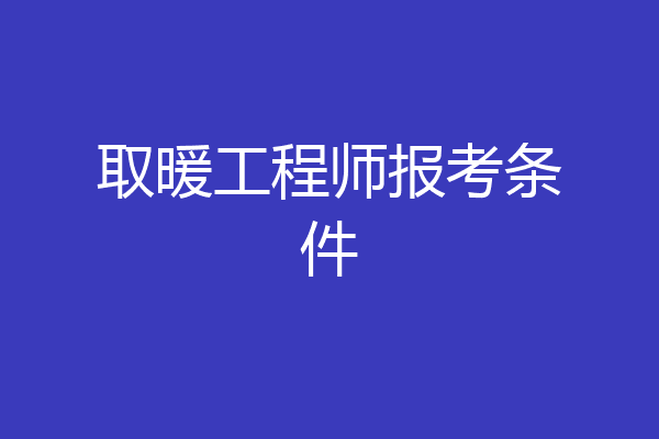 取暖工程师报考条件