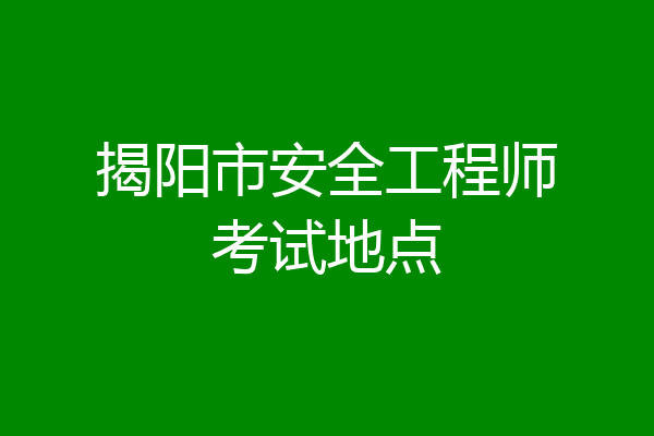 揭阳市安全工程师考试地点
