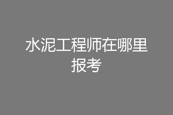 水泥工程师在哪里报考