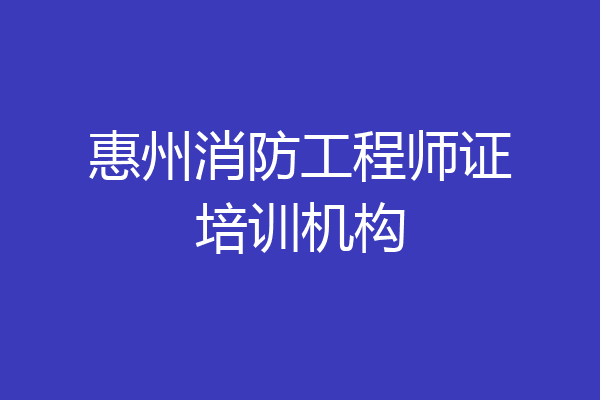 惠州消防工程师证培训机构