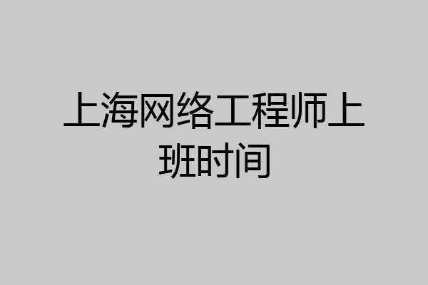 上海网络工程师上班时间