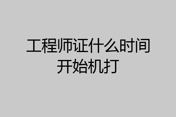 工程师证什么时间开始机打