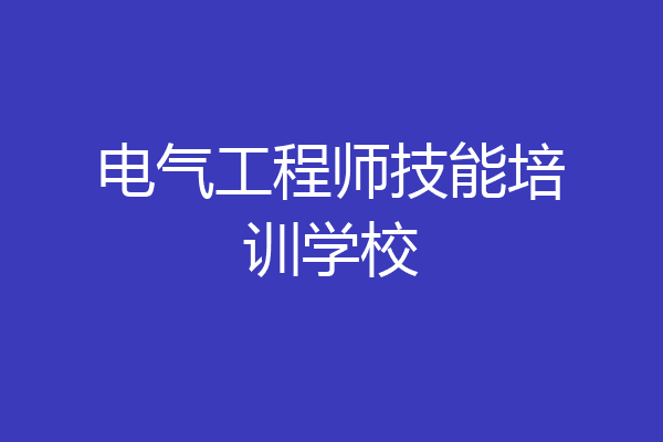 电气工程师技能培训学校