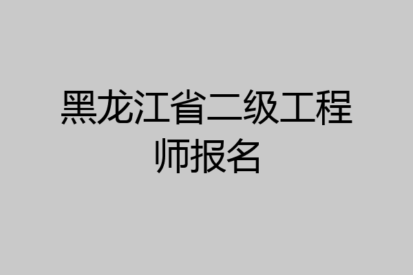 黑龙江省二级工程师报名