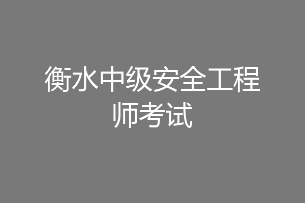 衡水中级安全工程师考试