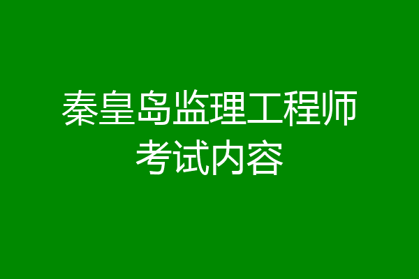 秦皇岛监理工程师考试内容