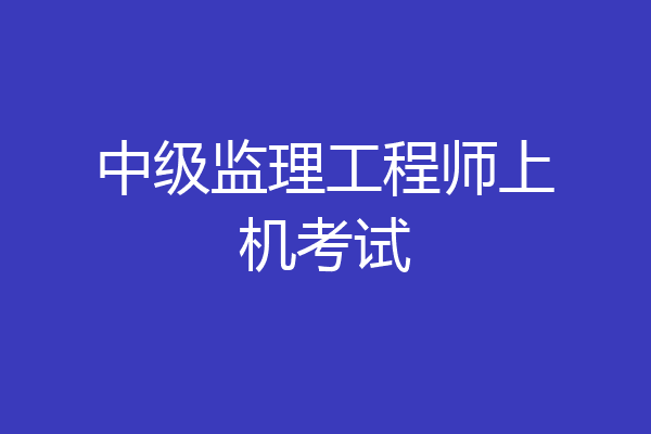 中级监理工程师上机考试