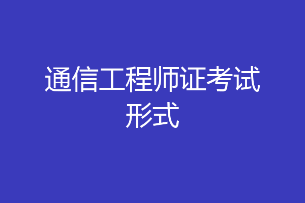通信工程师证考试形式