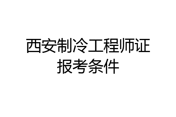 西安制冷工程师证报考条件