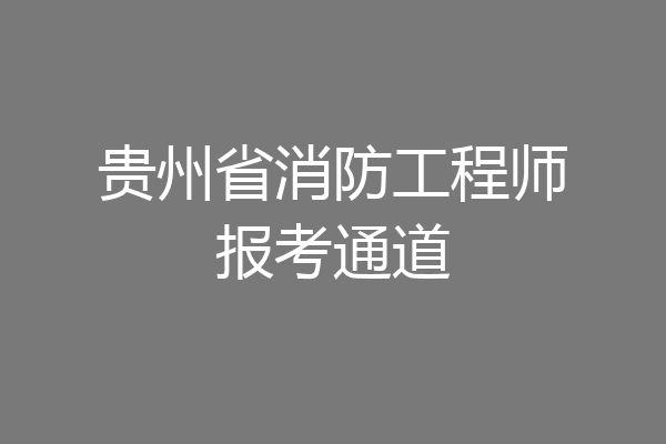 贵州省消防工程师报考通道