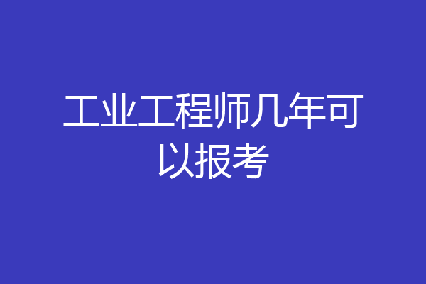 工业工程师几年可以报考