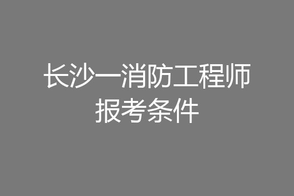 长沙一消防工程师报考条件