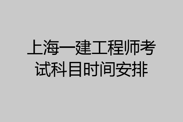 上海一建工程师考试科目时间安排