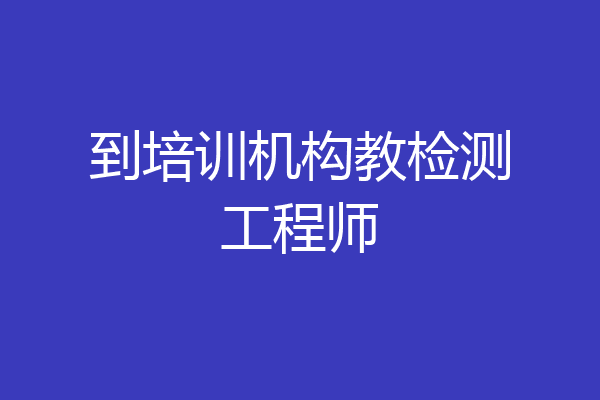到培训机构教检测工程师