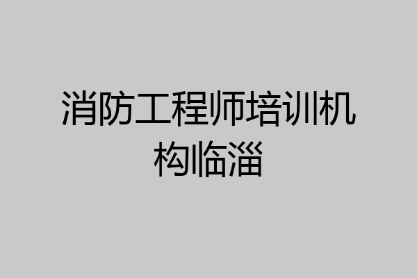 消防工程师培训机构临淄