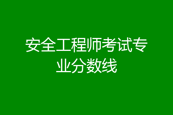安全工程师考试专业分数线
