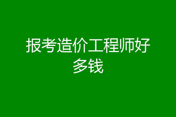 报考造价工程师好多钱
