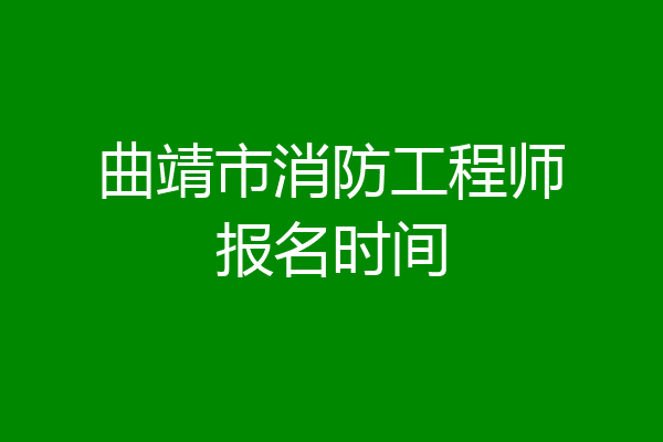 曲靖市消防工程师报名时间