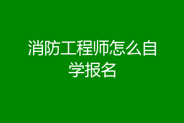 消防工程师怎么自学报名