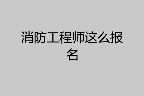 消防工程师这么报名