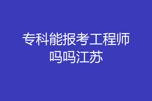 专科能报考工程师吗吗江苏