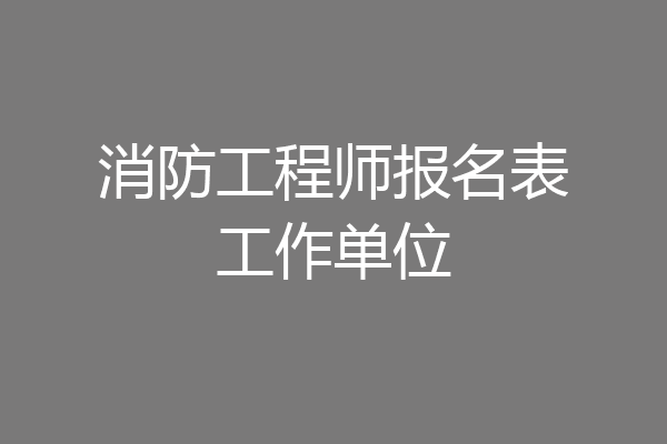 消防工程师报名表工作单位