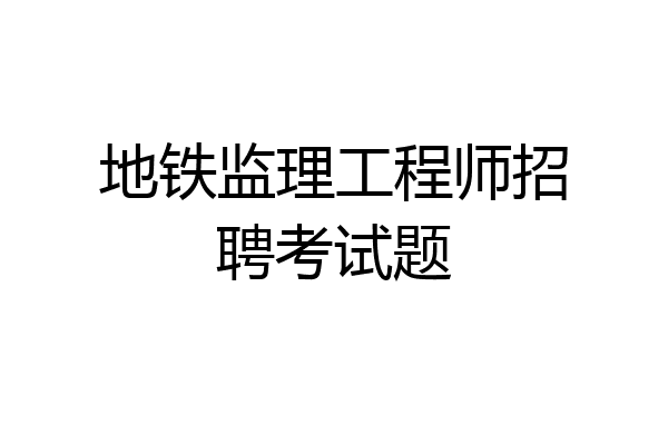 地铁监理工程师招聘考试题