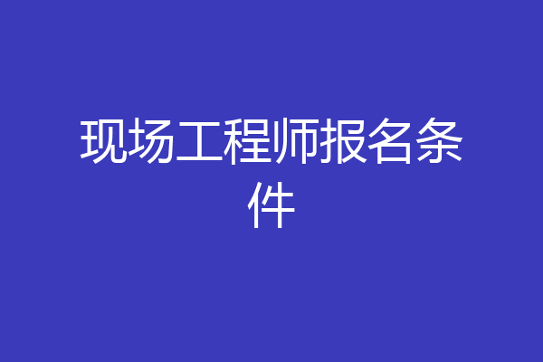 现场工程师报名条件
