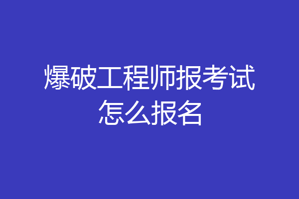 爆破工程师报考试怎么报名
