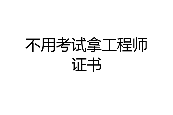 不用考试拿工程师证书