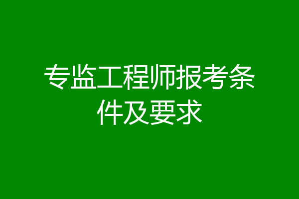 专监工程师报考条件及要求