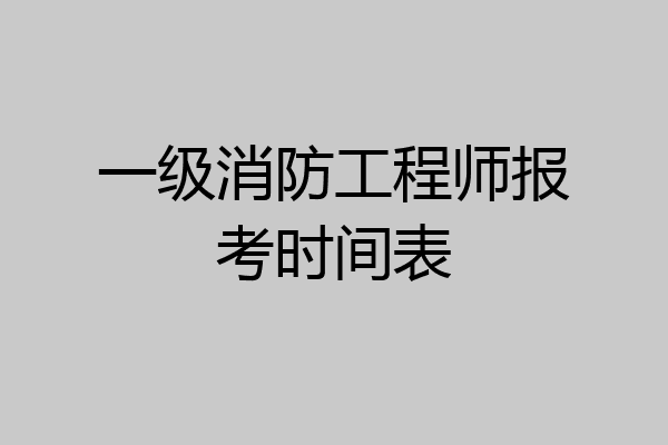 一级消防工程师报考时间表