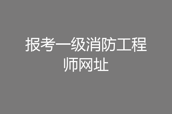 报考一级消防工程师网址